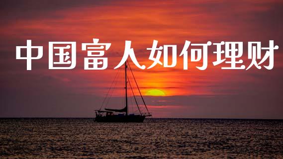 中国富人如何理财_https://wap.letulww.com_投资管理_第1张