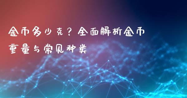 金币多少克？全面解析金币重量与常见种类_https://wap.letulww.com_投资策略_第1张