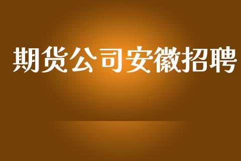 期货公司安徽招聘_https://wap.letulww.com_投资管理_第1张