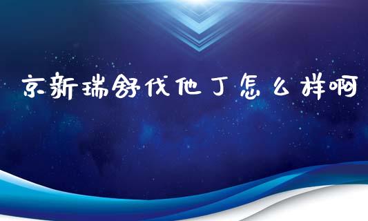 京新瑞舒伐他丁怎么样啊_https://wap.letulww.com_融资租赁_第1张