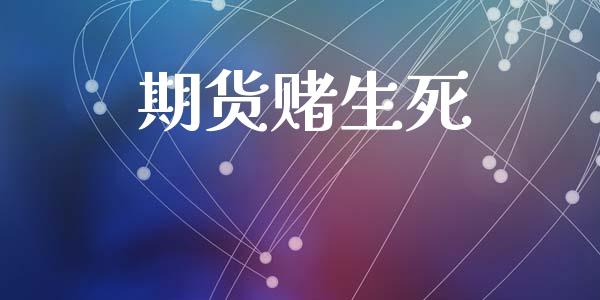 期货赌生死_https://wap.letulww.com_投资管理_第1张