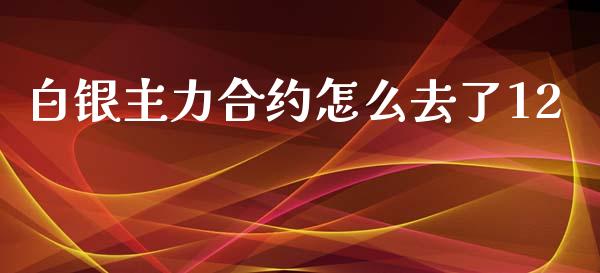 白银主力合约怎么去了12_https://wap.letulww.com_外汇交易_第1张
