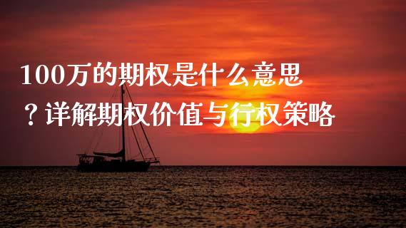 100万的期权是什么意思?详解期权价值与行权策略_投资策略_第1张_外汇交易_投资策略_融资租赁_投资管理 100万的期权是什么意思?详解期权价值与行权策略_https://wap.letulww.com_投资策略_第1张