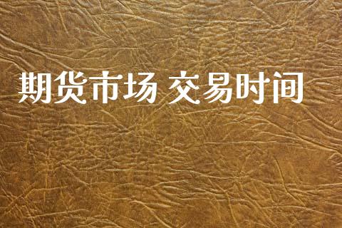 期货市场 交易时间_https://wap.letulww.com_投资策略_第1张