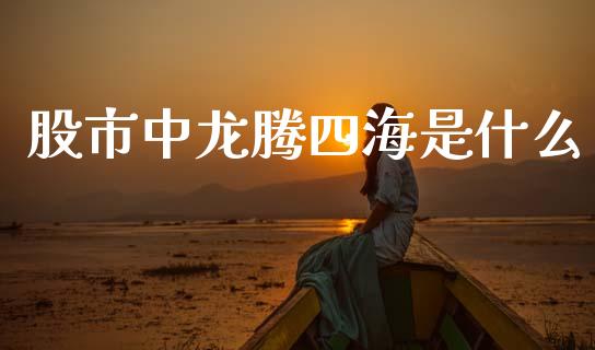 股市中龙腾四海是什么_https://wap.letulww.com_外汇交易_第1张