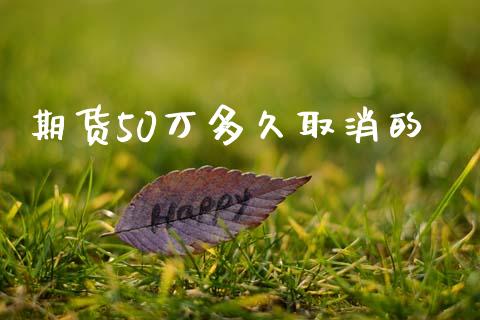 期货50万多久取消的_https://wap.letulww.com_外汇交易_第1张