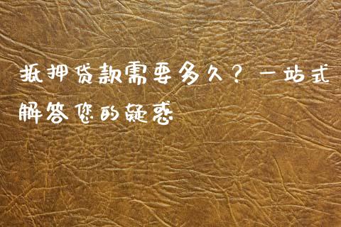 抵押贷款需要多久？一站式解答您的疑惑_https://wap.letulww.com_投资管理_第1张