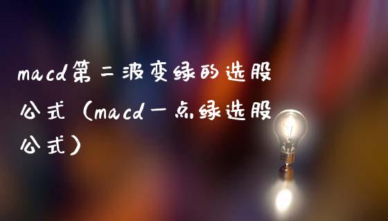macd第二波变绿的选股公式(macd一点绿选股公式)_投资管理_第1张_外汇交易_投资策略_融资租赁_投资管理 macd第二波变绿的选股公式(macd一点绿选股公式)_https://wap.letulww.com_投资管理_第1张