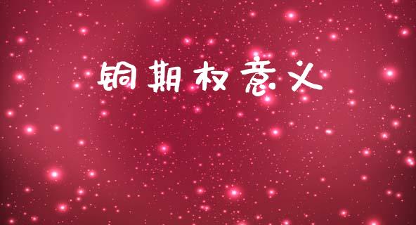 铜期权意义_https://wap.letulww.com_外汇交易_第1张