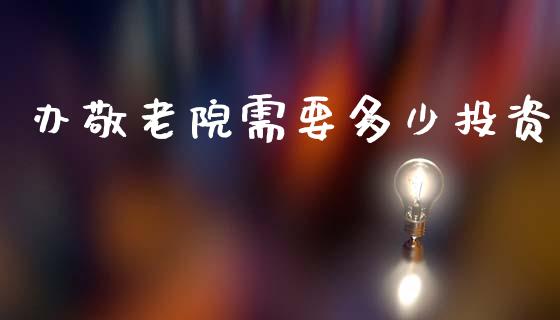 办敬老院需要多少投资_https://wap.letulww.com_融资租赁_第1张