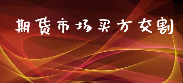 期货市场买方交割_https://wap.letulww.com_投资管理_第1张