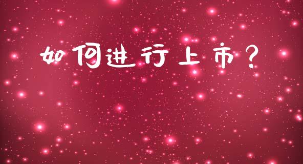 如何进行上市？_https://wap.letulww.com_外汇交易_第1张