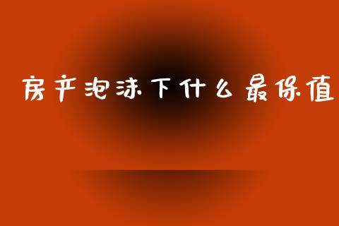 房产泡沫下什么最保值_https://wap.letulww.com_融资租赁_第1张