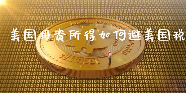 美国投资所得如何避美国税_https://wap.letulww.com_投资管理_第1张