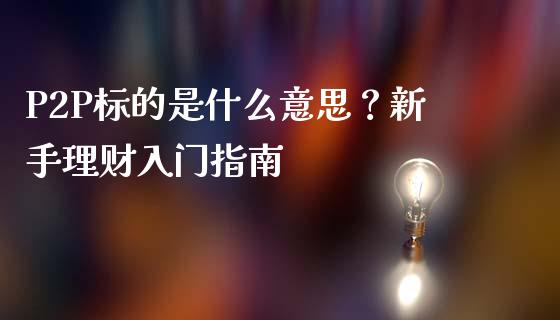 P2P标的是什么意思？新手理财入门指南_https://wap.letulww.com_外汇交易_第1张