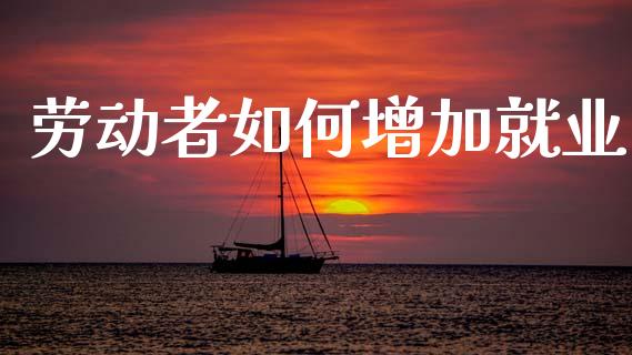 劳动者如何增加就业_https://wap.letulww.com_外汇交易_第1张