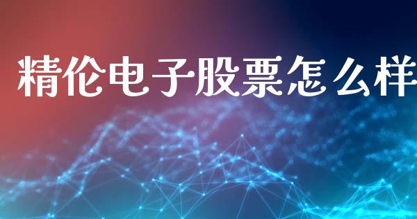 精伦电子股票怎么样_https://wap.letulww.com_投资管理_第1张