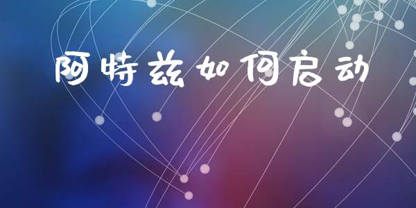 阿特兹如何启动_https://wap.letulww.com_融资租赁_第1张