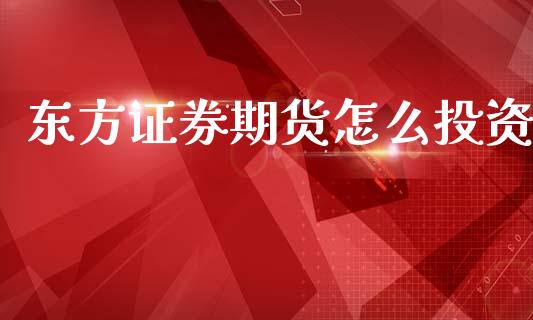 东方证券期货怎么投资_https://wap.letulww.com_外汇交易_第1张
