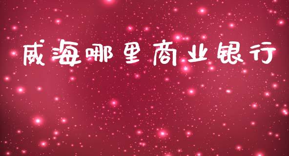 威海哪里商业银行_https://wap.letulww.com_外汇交易_第1张