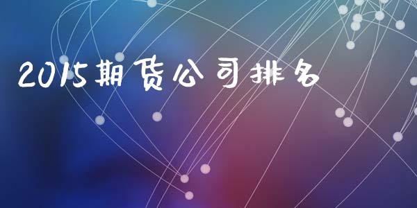 2015期货公司排名_https://wap.letulww.com_投资策略_第1张