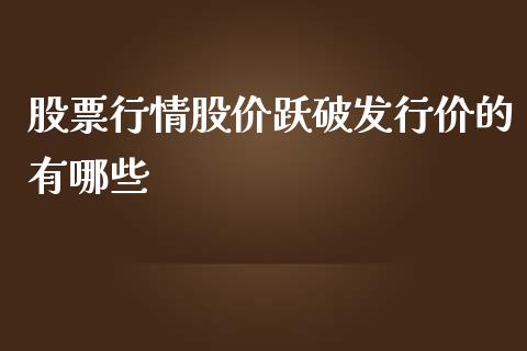 股票行情股价跃破发行价的有哪些_https://wap.letulww.com_投资策略_第1张