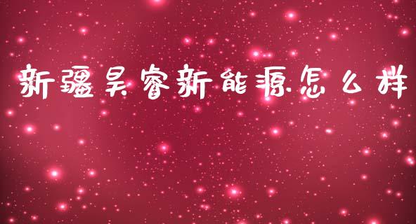 新疆昊睿新能源怎么样_https://wap.letulww.com_投资策略_第1张