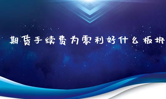 期货手续费为零利好什么板块_https://wap.letulww.com_外汇交易_第1张