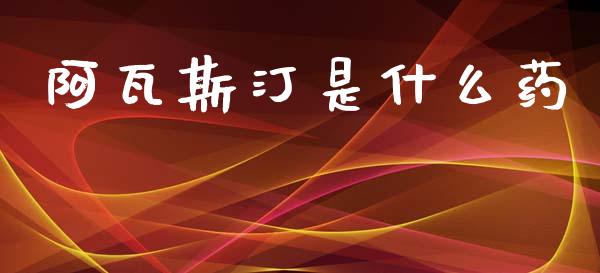 阿瓦斯汀是什么药_https://wap.letulww.com_外汇交易_第1张