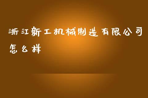 浙江新工机械制造有限公司怎么样_https://wap.letulww.com_融资租赁_第1张
