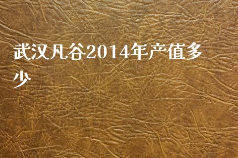 武汉凡谷2014年产值多少_https://wap.letulww.com_投资策略_第1张