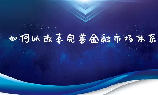 如何以改革完善金融市场体系_https://wap.letulww.com_外汇交易_第1张