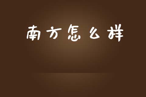 南方怎么样_https://wap.letulww.com_投资管理_第1张