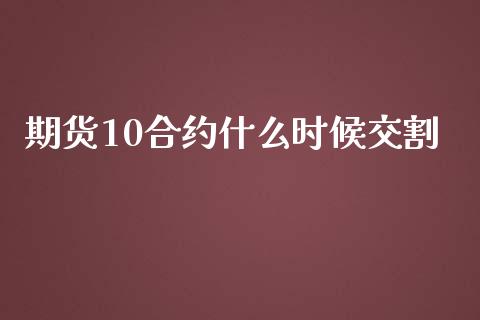 期货10合约什么时候交割_https://wap.letulww.com_投资策略_第1张