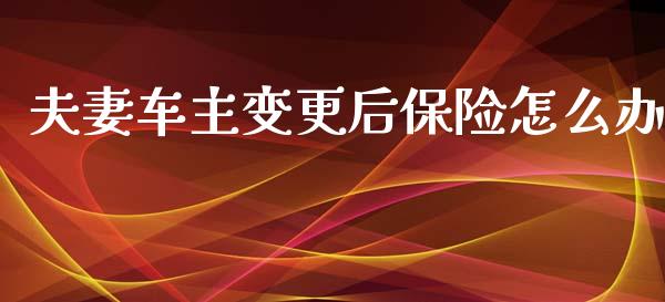 夫妻车主变更后保险怎么办_https://wap.letulww.com_投资策略_第1张