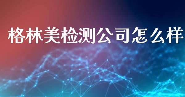 格林美检测公司怎么样_https://wap.letulww.com_投资策略_第1张