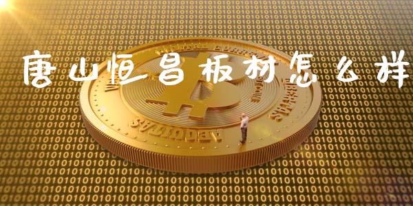 唐山恒昌板材怎么样_https://wap.letulww.com_投资策略_第1张