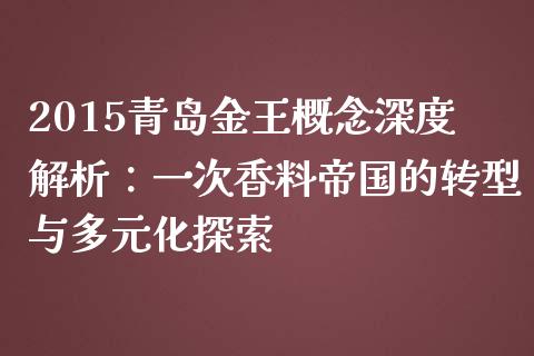 2015青岛金王概念深度解析：一次香料帝国的转型与多元化探索_https://wap.letulww.com_外汇交易_第1张