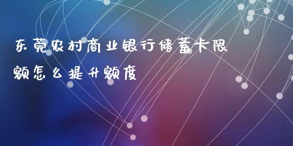 东莞农村商业银行储蓄卡限额怎么提升额度_https://wap.letulww.com_投资策略_第1张