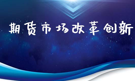 期货市场改革创新_https://wap.letulww.com_外汇交易_第1张