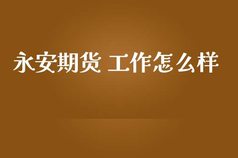 永安期货 工作怎么样_https://wap.letulww.com_投资管理_第1张
