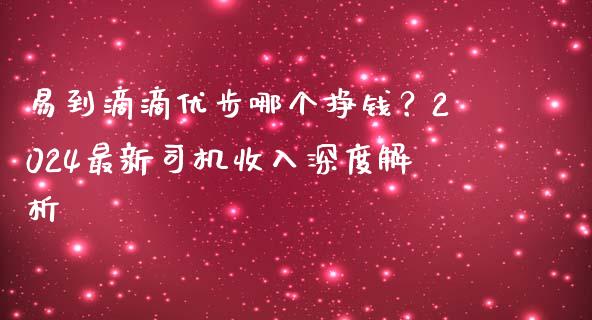 易到滴滴优步哪个挣钱？2024最新司机收入深度解析_https://wap.letulww.com_投资策略_第1张