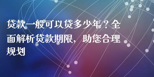 贷款一般可以贷多少年？全面解析贷款期限，助您合理规划_https://wap.letulww.com_投资策略_第1张