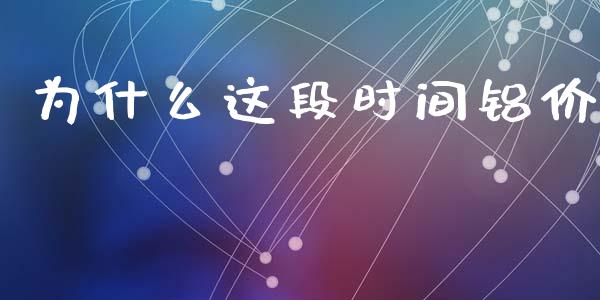 为什么这段时间铝价_https://wap.letulww.com_投资管理_第1张
