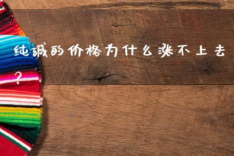 纯碱的价格为什么涨不上去？_https://wap.letulww.com_融资租赁_第1张