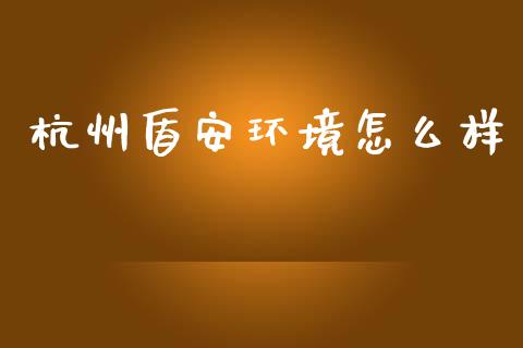 杭州盾安环境怎么样_https://wap.letulww.com_投资策略_第1张