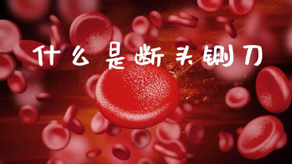 什么是断头铡刀_https://wap.letulww.com_外汇交易_第1张