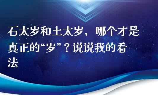 石太岁和土太岁，哪个才是真正的“岁”？说说我的看法_https://wap.letulww.com_投资策略_第1张
