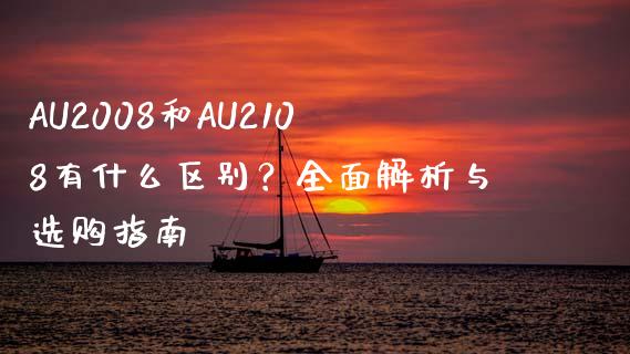 AU2008和AU2108有什么区别？全面解析与选购指南_https://wap.letulww.com_投资管理_第1张