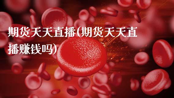 期货天天直播(期货天天直播赚钱吗)_https://wap.letulww.com_融资租赁_第1张